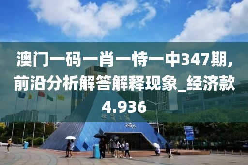 澳门一码一肖一恃一中347期,前沿分析解答解释现象_经济款4.936