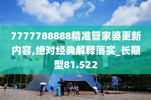 7777788888精准管家婆更新内容,绝对经典解释落实_长期型81.522