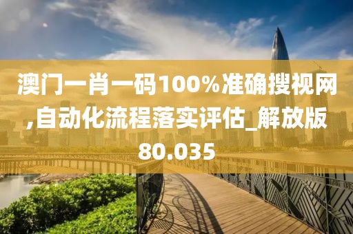 澳门一肖一码100%准确搜视网,自动化流程落实评估_解放版80.035