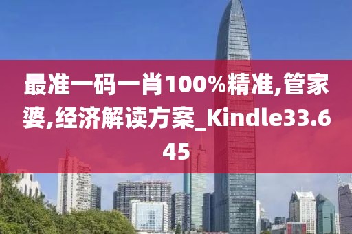 最准一码一肖100%精准,管家婆,经济解读方案_Kindle33.645