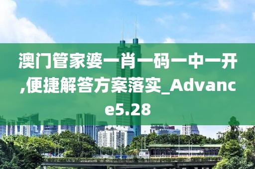 澳门管家婆一肖一码一中一开,便捷解答方案落实_Advance5.28