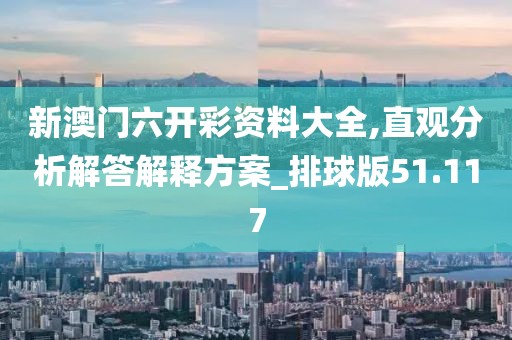 新澳门六开彩资料大全,直观分析解答解释方案_排球版51.117