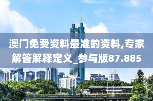 澳门免费资料最准的资料,专家解答解释定义_参与版87.885