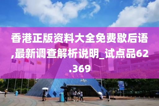 香港正版资料大全免费歇后语,最新调查解析说明_试点品62.369