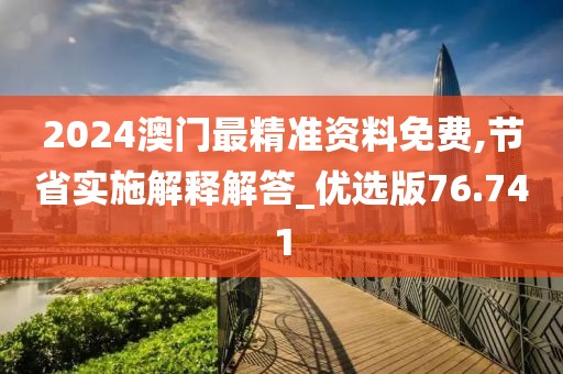 2024澳门最精准资料免费,节省实施解释解答_优选版76.741