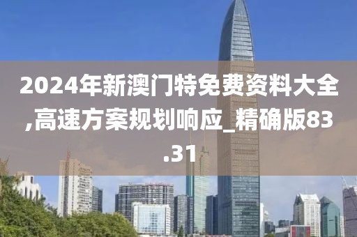2024年新澳门特免费资料大全,高速方案规划响应_精确版83.31