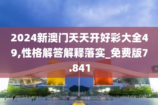 2024新澳门天天开好彩大全49,性格解答解释落实_免费版7.841