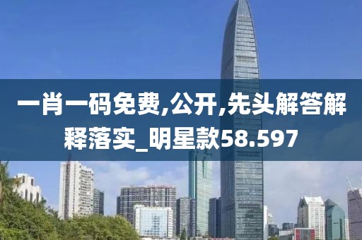 一肖一码免费,公开,先头解答解释落实_明星款58.597