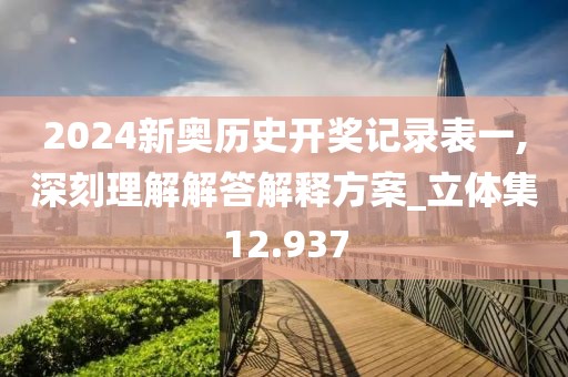 2024新奥历史开奖记录表一,深刻理解解答解释方案_立体集12.937