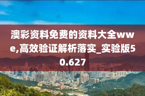 澳彩资料免费的资料大全wwe,高效验证解析落实_实验版50.627