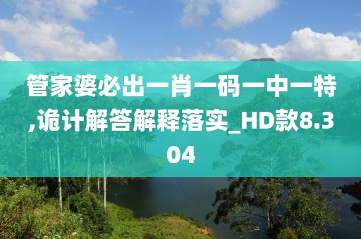 管家婆必出一肖一码一中一特,诡计解答解释落实_HD款8.304