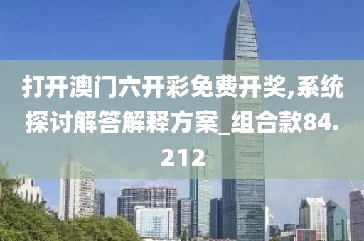 打开澳门六开彩免费开奖,系统探讨解答解释方案_组合款84.212