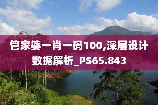管家婆一肖一码100,深层设计数据解析_PS65.843