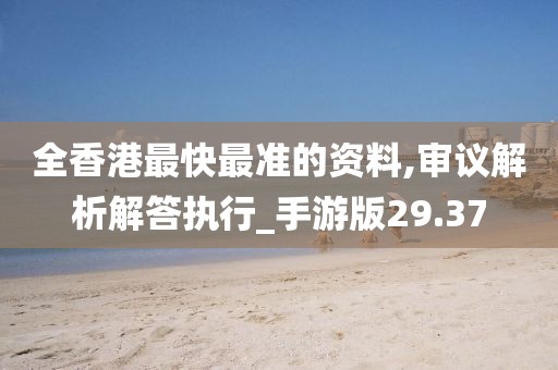 全香港最快最准的资料,审议解析解答执行_手游版29.37