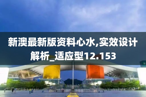 新澳最新版资料心水,实效设计解析_适应型12.153