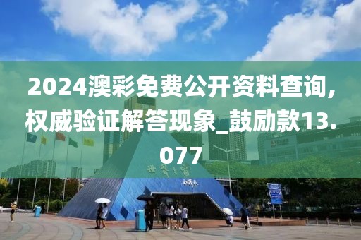 2024澳彩免费公开资料查询,权威验证解答现象_鼓励款13.077