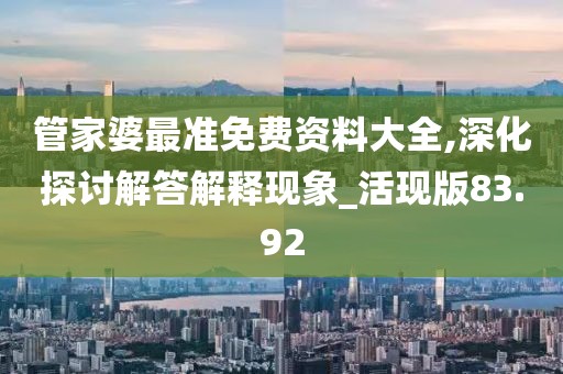 管家婆最准免费资料大全,深化探讨解答解释现象_活现版83.92