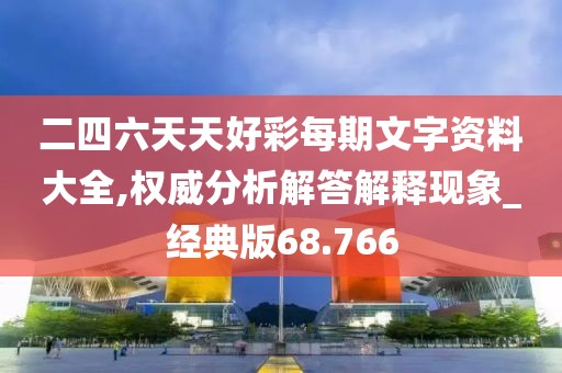 二四六天天好彩每期文字资料大全,权威分析解答解释现象_经典版68.766
