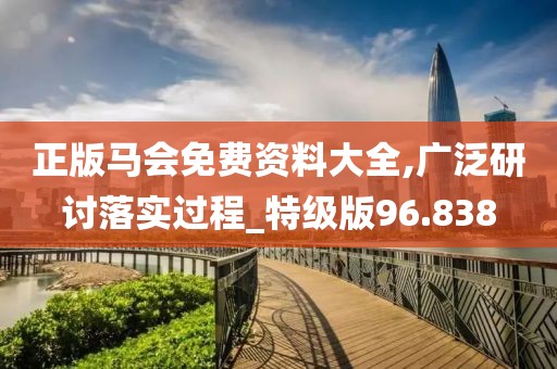 正版马会免费资料大全,广泛研讨落实过程_特级版96.838