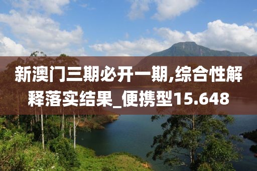 新澳门三期必开一期,综合性解释落实结果_便携型15.648