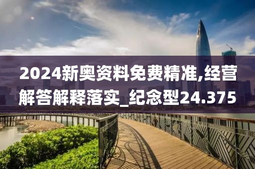 2024新奥资料免费精准,经营解答解释落实_纪念型24.375