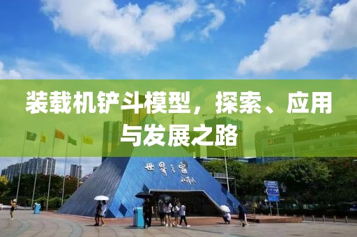 装载机铲斗模型，探索、应用与发展之路
