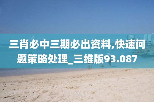 三肖必中三期必出资料,快速问题策略处理_三维版93.087