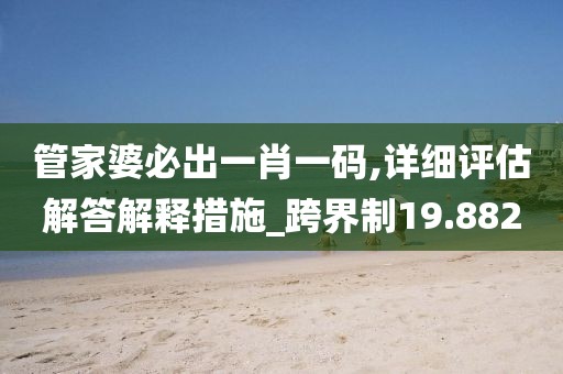 管家婆必出一肖一码,详细评估解答解释措施_跨界制19.882