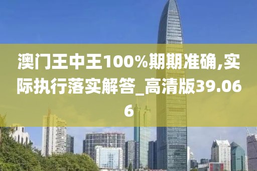 澳门王中王100%期期准确,实际执行落实解答_高清版39.066