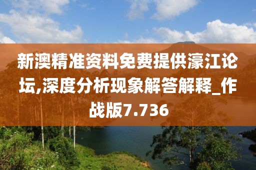 新澳精准资料免费提供濠江论坛,深度分析现象解答解释_作战版7.736