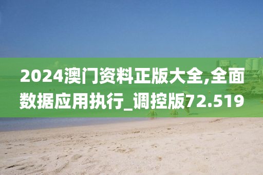 2024澳门资料正版大全,全面数据应用执行_调控版72.519