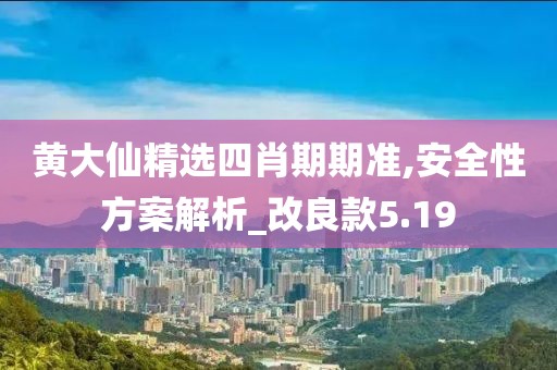 黄大仙精选四肖期期准,安全性方案解析_改良款5.19