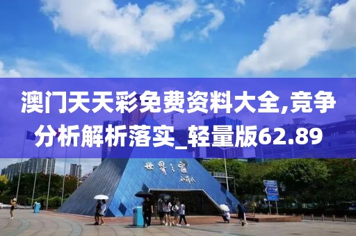 澳门天天彩免费资料大全,竞争分析解析落实_轻量版62.89