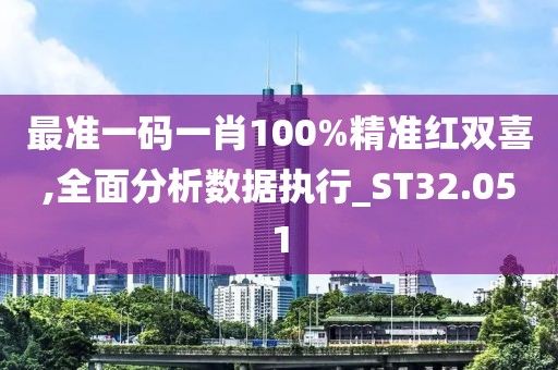最准一码一肖100%精准红双喜,全面分析数据执行_ST32.051