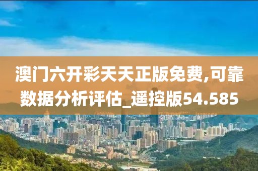 澳门六开彩天天正版免费,可靠数据分析评估_遥控版54.585