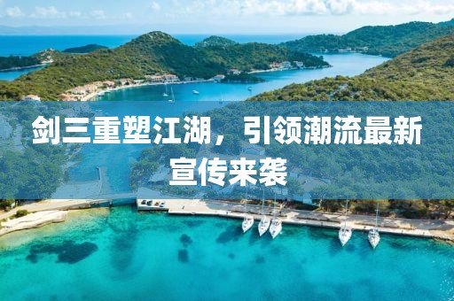 剑三重塑江湖，引领潮流最新宣传来袭