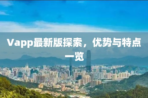 Vapp最新版探索，优势与特点一览