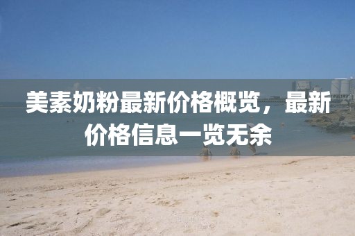 美素奶粉最新价格概览，最新价格信息一览无余