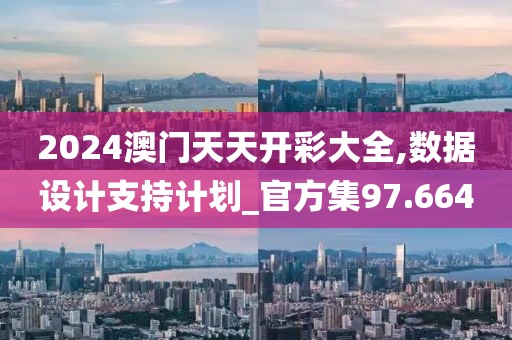 2024澳门天天开彩大全,数据设计支持计划_官方集97.664