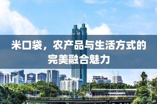 米口袋，农产品与生活方式的完美融合魅力