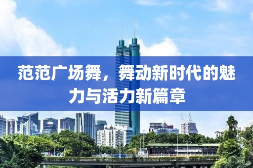 范范广场舞，舞动新时代的魅力与活力新篇章