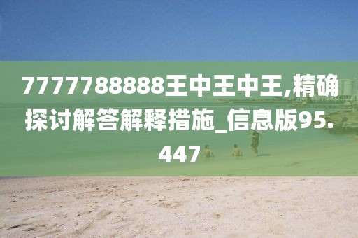 7777788888王中王中王,精确探讨解答解释措施_信息版95.447