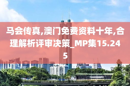 马会传真,澳门免费资料十年,合理解析评审决策_MP集15.245