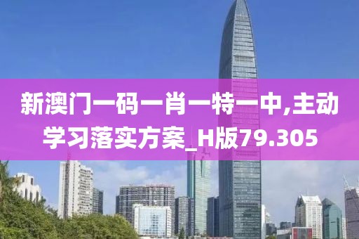 新澳门一码一肖一特一中,主动学习落实方案_H版79.305