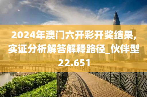 2024年澳门六开彩开奖结果,实证分析解答解释路径_伙伴型22.651