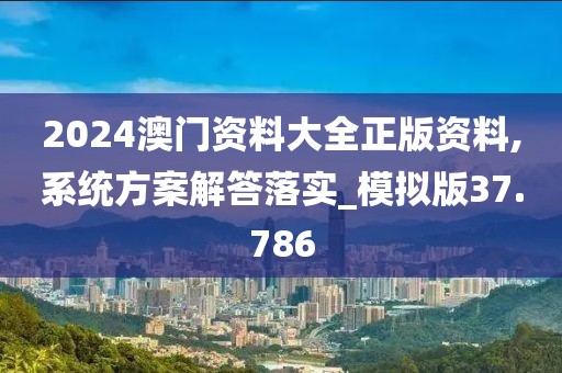 2024澳门资料大全正版资料,系统方案解答落实_模拟版37.786
