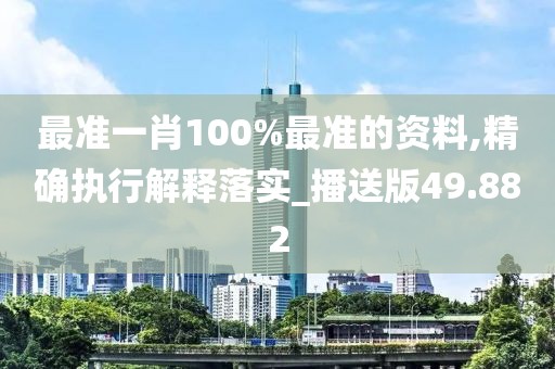 最准一肖100%最准的资料,精确执行解释落实_播送版49.882