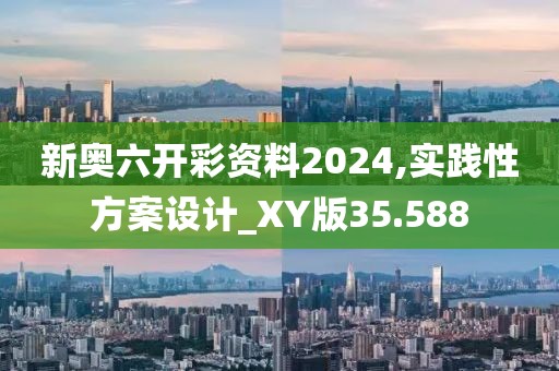新奥六开彩资料2024,实践性方案设计_XY版35.588