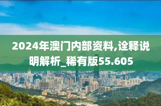 2024年澳门内部资料,诠释说明解析_稀有版55.605
