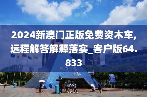 2024新澳门正版免费资木车,远程解答解释落实_客户版64.833